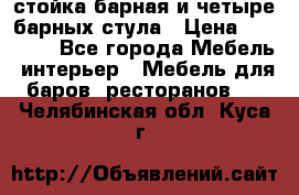 стойка барная и четыре барных стула › Цена ­ 20 000 - Все города Мебель, интерьер » Мебель для баров, ресторанов   . Челябинская обл.,Куса г.